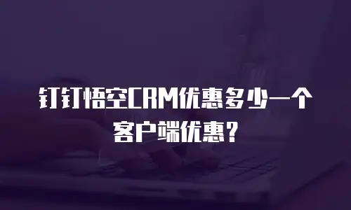 钉钉悟空CRM优惠多少一个客户端优惠？