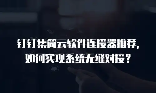 钉钉集简云软件连接器推荐，如何实现系统无缝对接？