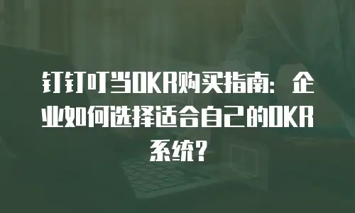 钉钉叮当OKR购买指南：企业如何选择适合自己的OKR系统？