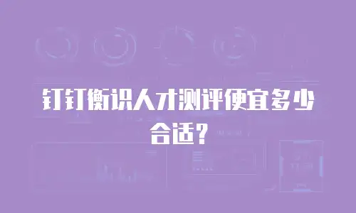 钉钉衡识人才测评便宜多少合适？