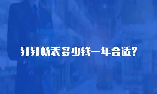 钉钉畅表多少钱一年合适？