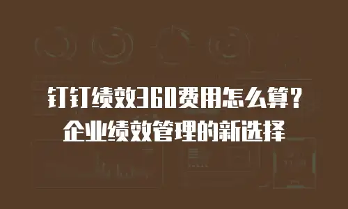 钉钉绩效360费用怎么算？企业绩效管理的新选择