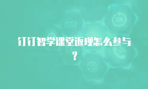 钉钉智学课堂返现怎么参与？
