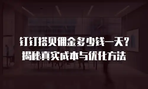 钉钉搭贝佣金多少钱一天？揭秘真实成本与优化方法