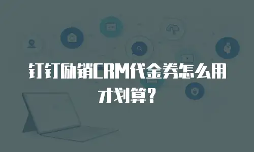 钉钉励销CRM代金券怎么用才划算？