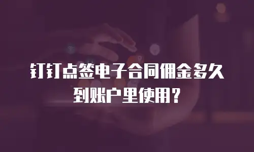 钉钉点签电子合同佣金多久到账户里使用？