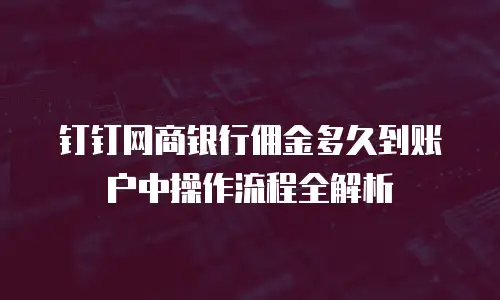 钉钉网商银行佣金多久到账户中操作流程全解析
