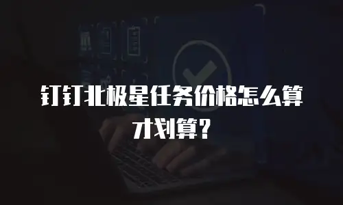 钉钉北极星任务价格怎么算才划算？