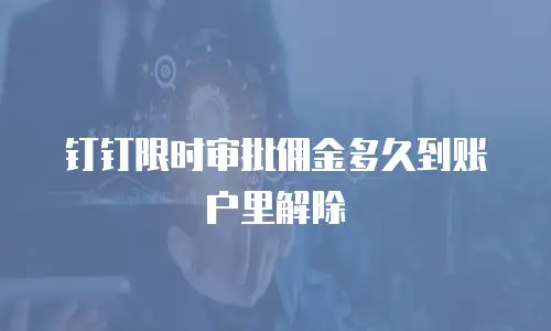 钉钉限时审批佣金多久到账户里解除