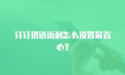 钉钉供链返利怎么设置最省心？