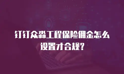 钉钉众淼工程保险佣金怎么设置才合规？