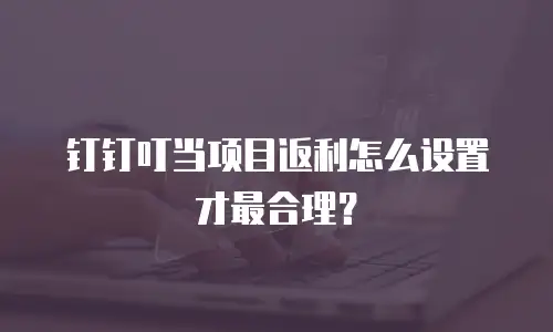 钉钉叮当项目返利怎么设置才最合理？