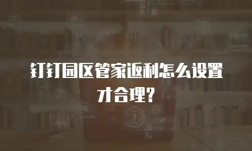 钉钉园区管家返利怎么设置才合理？