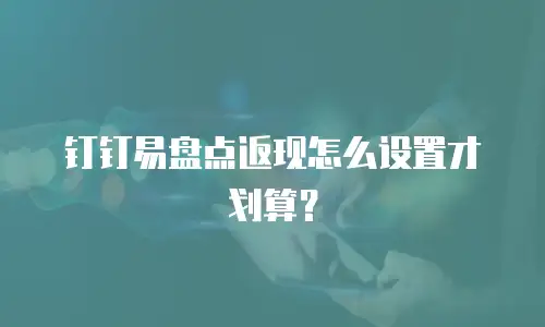 钉钉易盘点返现怎么设置才划算？