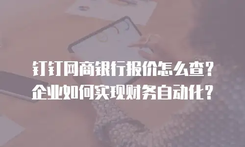 钉钉网商银行报价怎么查？企业如何实现财务自动化？