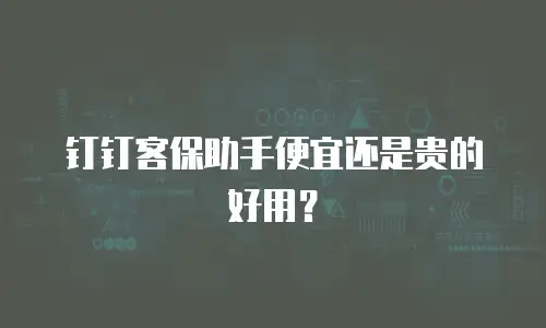 钉钉客保助手便宜还是贵的好用？
