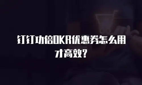 钉钉功倍OKR优惠券怎么用才高效？