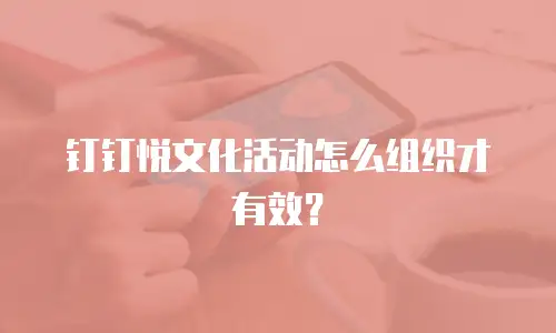 钉钉悦文化活动怎么组织才有效？