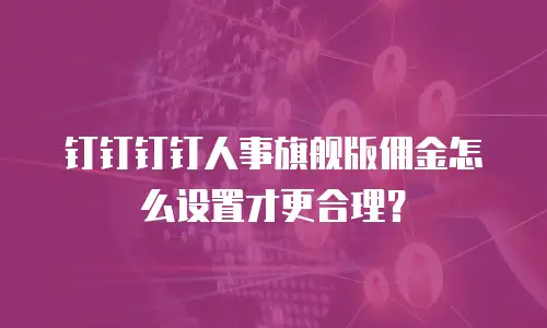 钉钉钉钉人事旗舰版佣金怎么设置才更合理？