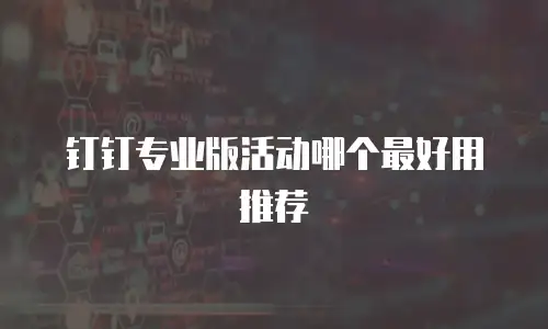 钉钉专业版活动哪个最好用推荐
