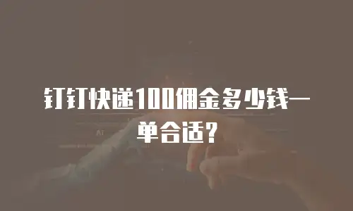 钉钉快递100佣金多少钱一单合适？
