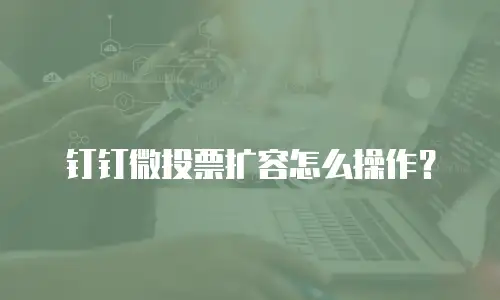 钉钉微投票扩容怎么操作？