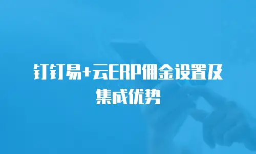 钉钉易+云ERP佣金设置及集成优势