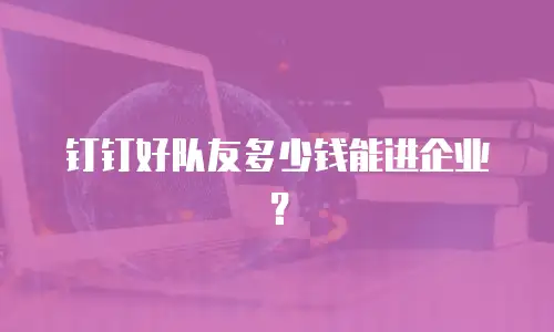 钉钉好队友多少钱能进企业？