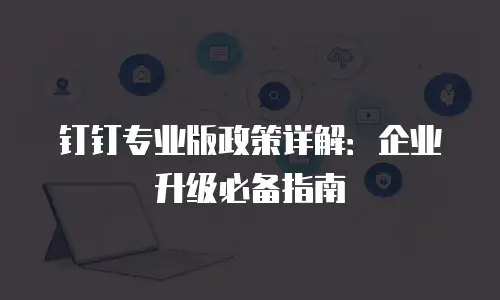 钉钉专业版政策详解：企业升级必备指南