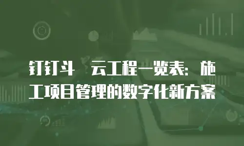 钉钉斗栱云工程一览表：施工项目管理的数字化新方案