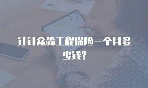 钉钉众淼工程保险一个月多少钱？
