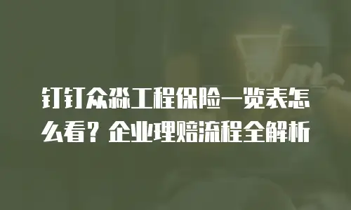 钉钉众淼工程保险一览表怎么看？企业理赔流程全解析
