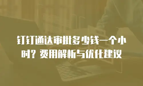 钉钉通达审批多少钱一个小时？费用解析与优化建议