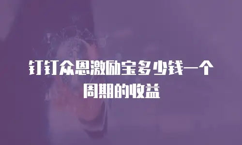 钉钉众恩激励宝多少钱一个周期的收益