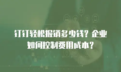 钉钉轻松报销多少钱？企业如何控制费用成本？