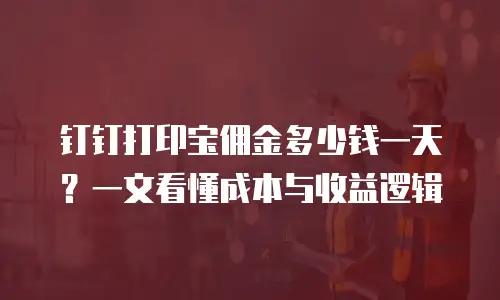 钉钉打印宝佣金多少钱一天？一文看懂成本与收益逻辑