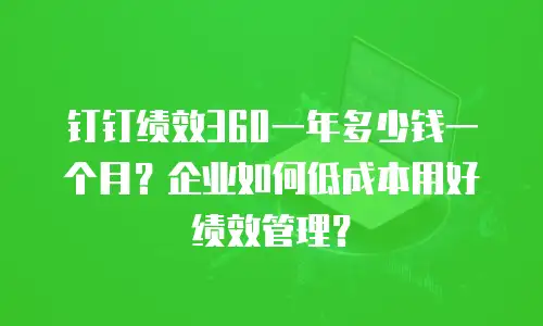 钉钉绩效360一年多少钱一个月？企业如何低成本用好绩效管理？