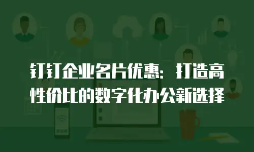 钉钉企业名片优惠：打造高性价比的数字化办公新选择