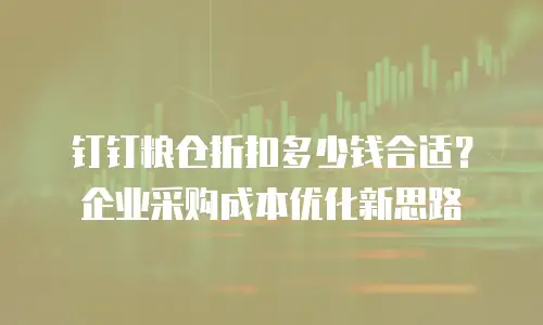 钉钉粮仓折扣多少钱合适？企业采购成本优化新思路