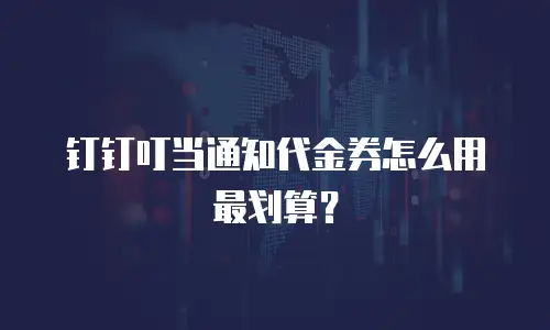 钉钉叮当通知代金券怎么用最划算？