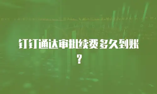 钉钉通达审批续费多久到账？