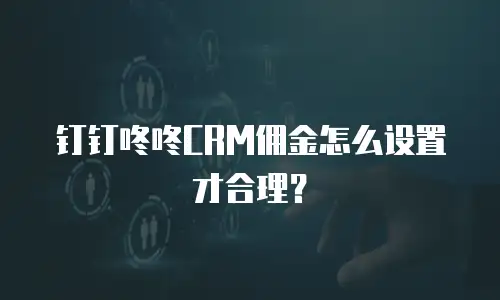 钉钉咚咚CRM佣金怎么设置才合理？