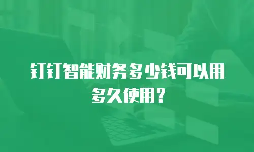 钉钉智能财务多少钱可以用多久使用？