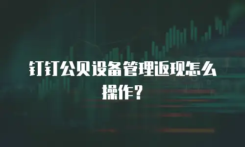 钉钉公贝设备管理返现怎么操作？