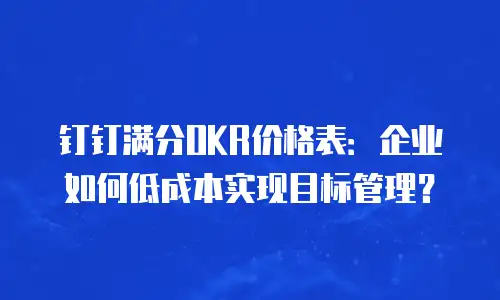 钉钉满分OKR价格表：企业如何低成本实现目标管理？