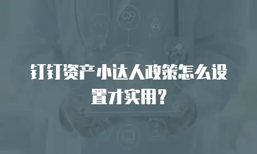 钉钉资产小达人政策怎么设置才实用？