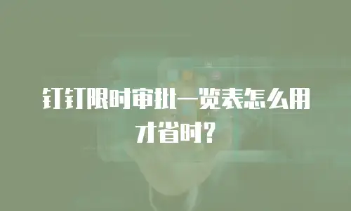钉钉限时审批一览表怎么用才省时？