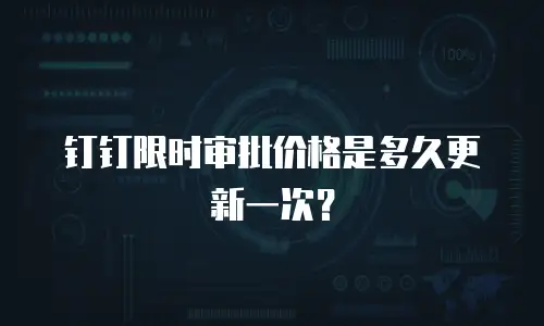钉钉限时审批价格是多久更新一次？
