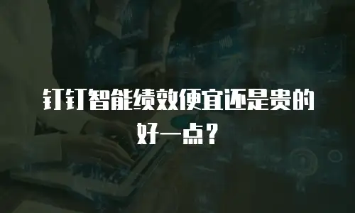 钉钉智能绩效便宜还是贵的好一点？