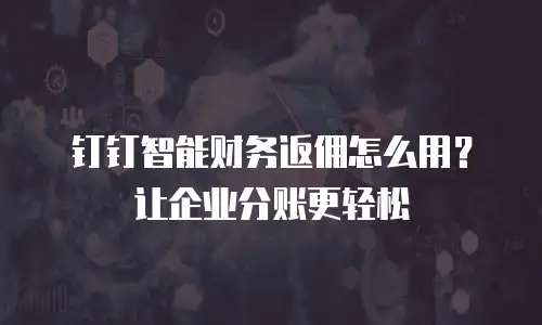 钉钉智能财务返佣怎么用？让企业分账更轻松